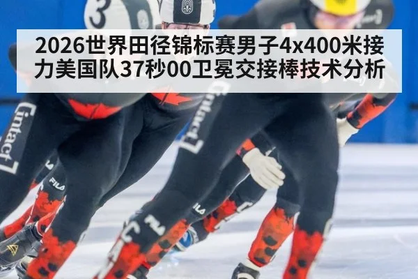 2026世界田径锦标赛男子4x400米接力美国队37秒00卫冕交接棒技术分析