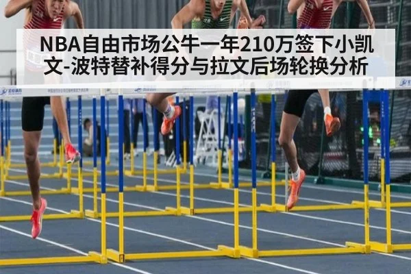 NBA自由市场公牛一年210万签下小凯文-波特替补得分与拉文后场轮换分析