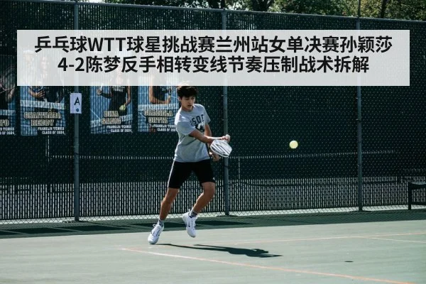 乒乓球WTT球星挑战赛兰州站女单决赛孙颖莎4-2陈梦反手相转变线节奏压制战术拆解