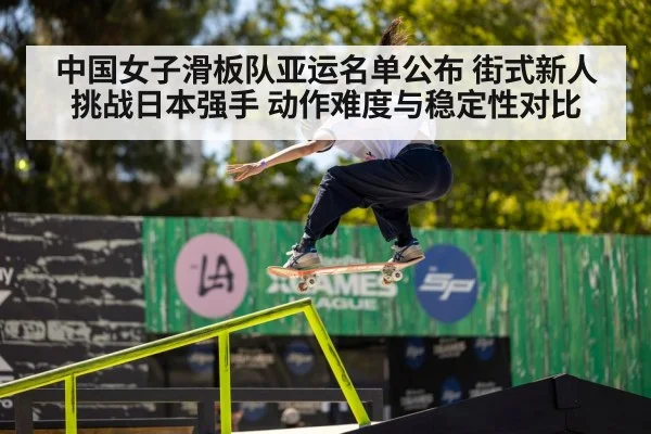 中国女子滑板队亚运名单公布 街式新人挑战日本强手 动作难度与稳定性对比