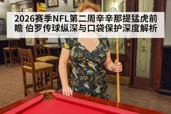 2026赛季NFL第二周辛辛那提猛虎前瞻 伯罗传球纵深与口袋保护深度解析