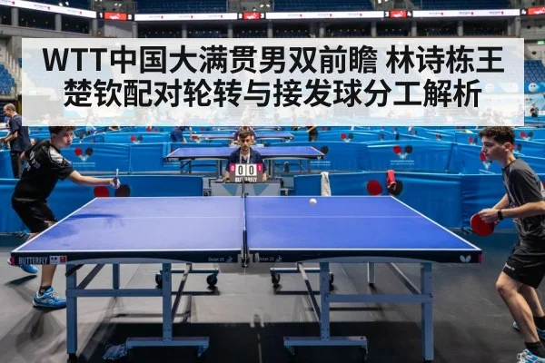 WTT中国大满贯男双前瞻 林诗栋王楚钦配对轮转与接发球分工解析