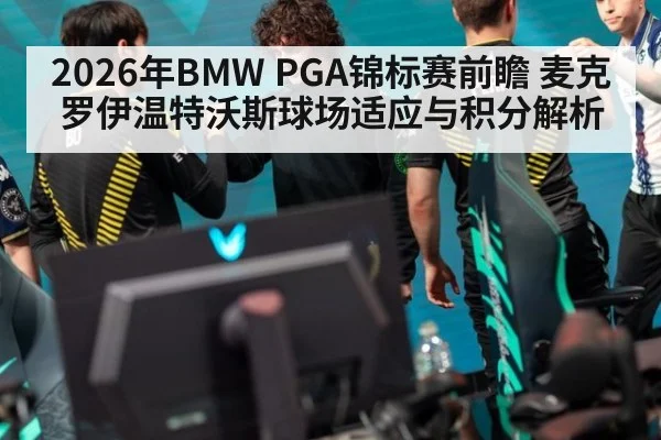 2026年BMW PGA锦标赛前瞻 麦克罗伊温特沃斯球场适应与积分解析