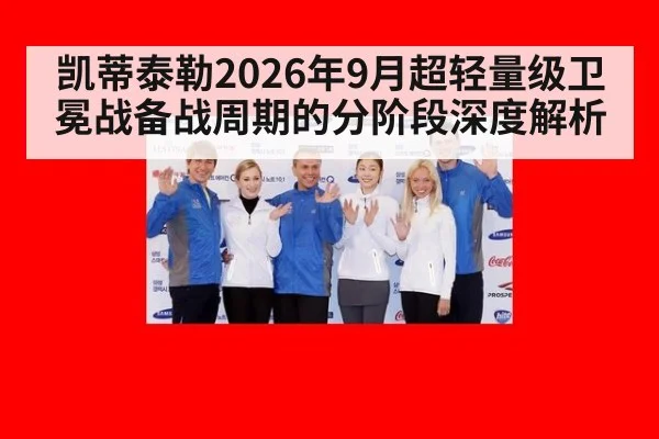 凯蒂泰勒2026年9月超轻量级卫冕战备战周期的分阶段深度解析