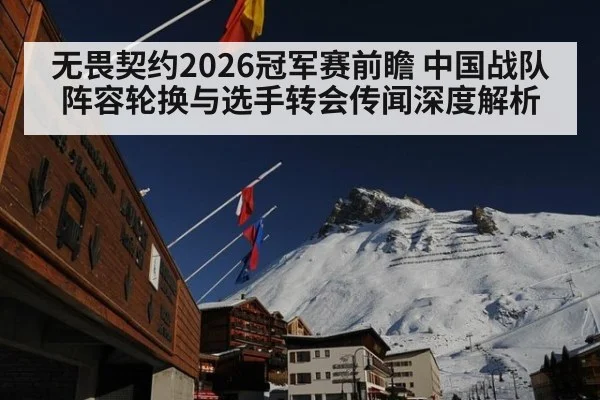 无畏契约2026冠军赛前瞻 中国战队阵容轮换与选手转会传闻深度解析